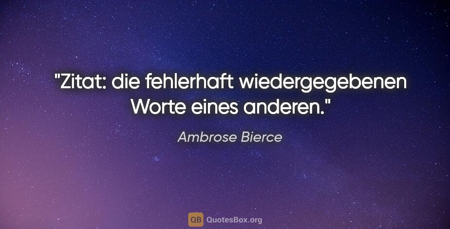 Ambrose Bierce Zitat: "Zitat: die fehlerhaft wiedergegebenen Worte eines anderen."