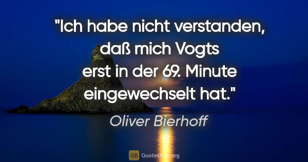 Oliver Bierhoff Zitat: "Ich habe nicht verstanden, daß mich Vogts erst in der 69...."