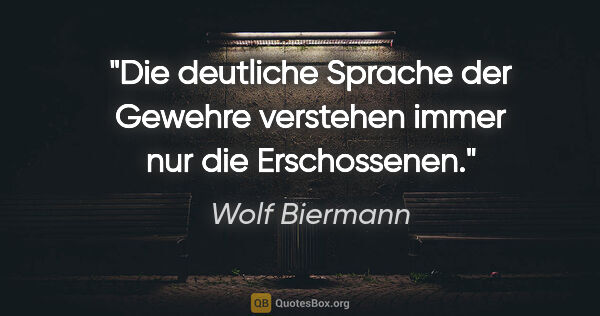 Wolf Biermann Zitat: "Die deutliche Sprache der Gewehre verstehen immer nur die..."