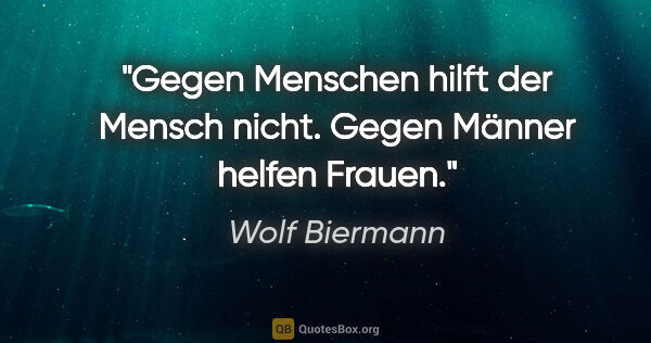 Wolf Biermann Zitat: "Gegen Menschen hilft der Mensch nicht. Gegen Männer helfen..."
