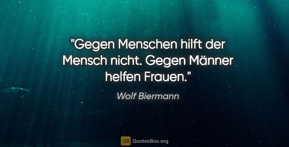 Wolf Biermann Zitat: "Gegen Menschen hilft der Mensch nicht. Gegen Männer helfen..."
