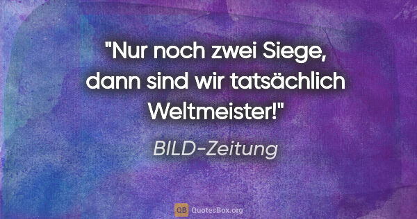 BILD-Zeitung Zitat: "Nur noch zwei Siege, dann sind wir tatsächlich Weltmeister!"