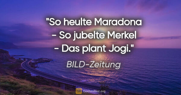 BILD-Zeitung Zitat: "So heulte Maradona - So jubelte Merkel - Das plant Jogi."