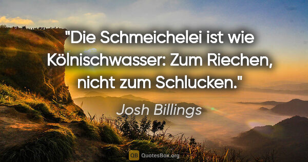 Josh Billings Zitat: "Die Schmeichelei ist wie Kölnischwasser: Zum Riechen, nicht..."