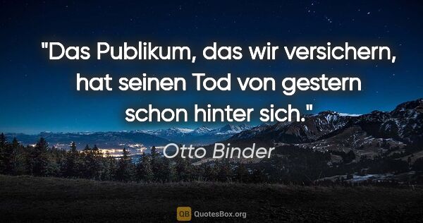 Otto Binder Zitat: "Das Publikum, das wir versichern, hat seinen Tod von gestern..."
