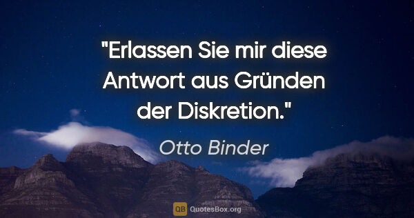 Otto Binder Zitat: "Erlassen Sie mir diese Antwort aus Gründen der Diskretion."