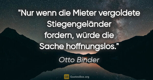Otto Binder Zitat: "Nur wenn die Mieter vergoldete Stiegengeländer fordern, würde..."