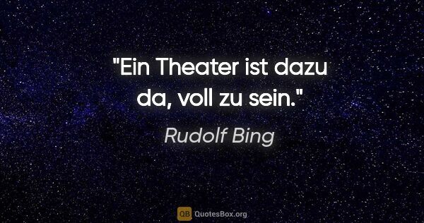 Rudolf Bing Zitat: "Ein Theater ist dazu da, voll zu sein."