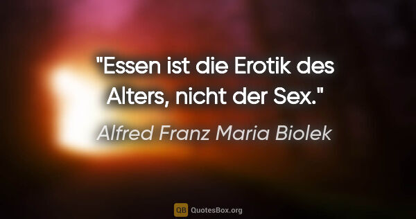 Alfred Franz Maria Biolek Zitat: "Essen ist die Erotik des Alters, nicht der Sex."