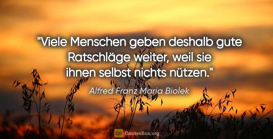 Alfred Franz Maria Biolek Zitat: "Viele Menschen geben deshalb gute Ratschläge weiter, weil sie..."