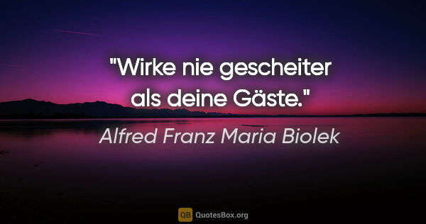 Alfred Franz Maria Biolek Zitat: "Wirke nie gescheiter als deine Gäste."