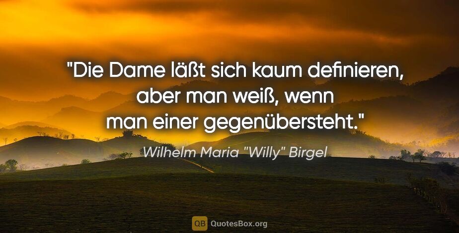 Wilhelm Maria "Willy" Birgel Zitat: "Die Dame läßt sich kaum definieren, aber man weiß, wenn man..."