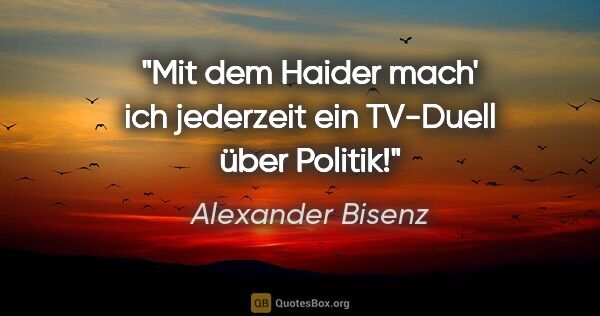 Alexander Bisenz Zitat: "Mit dem Haider mach' ich jederzeit ein TV-Duell über Politik!"