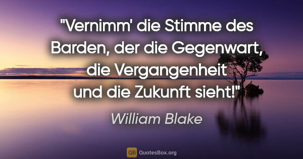 William Blake Zitat: "Vernimm' die Stimme des Barden, der die Gegenwart, die..."