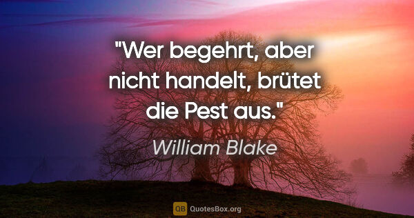 William Blake Zitat: "Wer begehrt, aber nicht handelt, brütet die Pest aus."