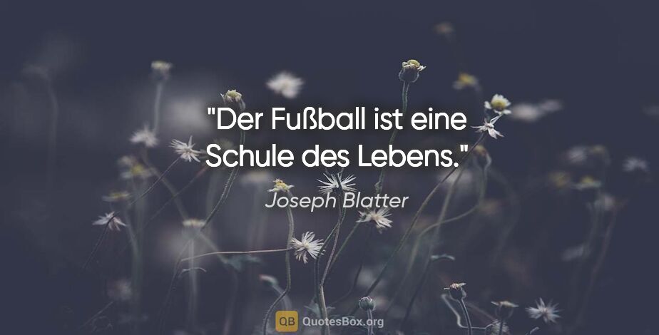 Joseph Blatter Zitat: "Der Fußball ist eine Schule des Lebens."