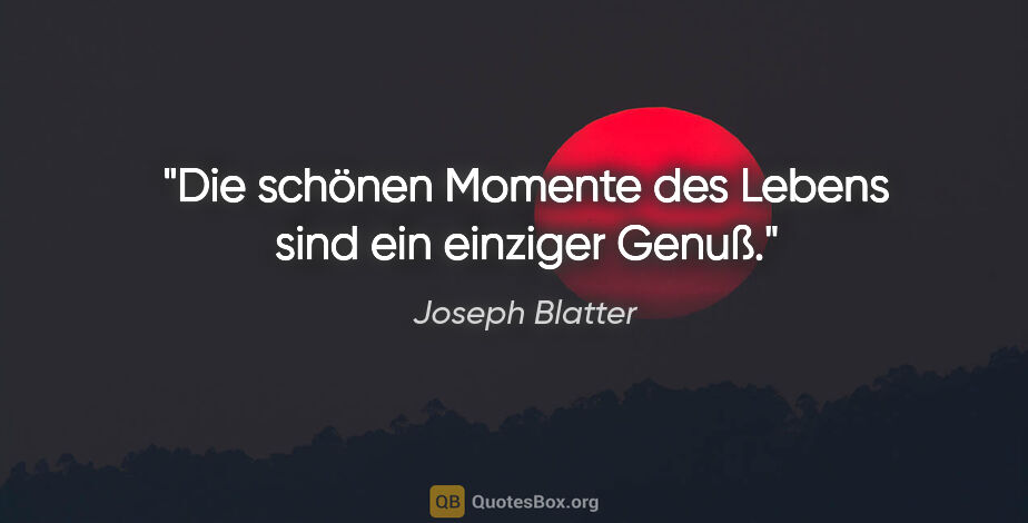 Joseph Blatter Zitat: "Die schönen Momente des Lebens sind ein einziger Genuß."