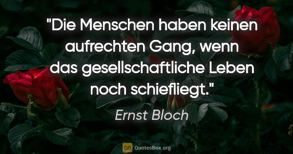 Ernst Bloch Zitat: "Die Menschen haben keinen aufrechten Gang, wenn das..."