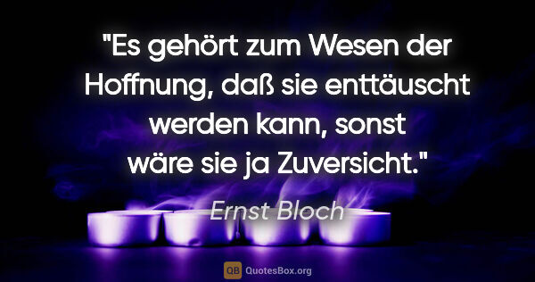 Ernst Bloch Zitat: "Es gehört zum Wesen der Hoffnung, daß sie enttäuscht werden..."