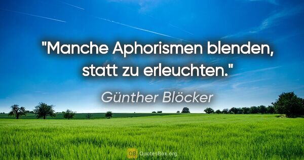 Günther Blöcker Zitat: "Manche Aphorismen blenden, statt zu erleuchten."