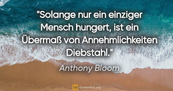 Anthony Bloom Zitat: "Solange nur ein einziger Mensch hungert, ist ein Übermaß von..."