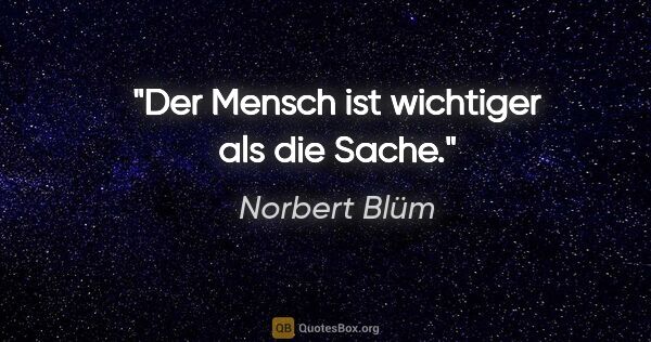 Norbert Blüm Zitat: "Der Mensch ist wichtiger als die Sache."