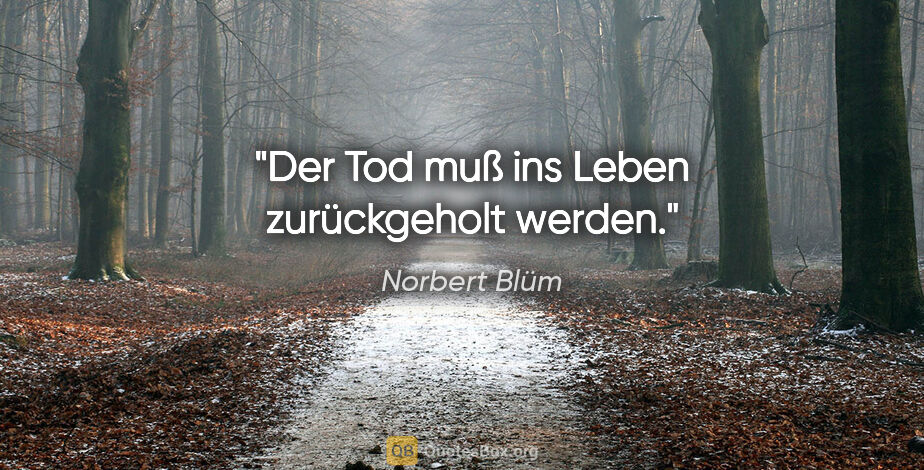Norbert Blüm Zitat: "Der Tod muß ins Leben zurückgeholt werden."