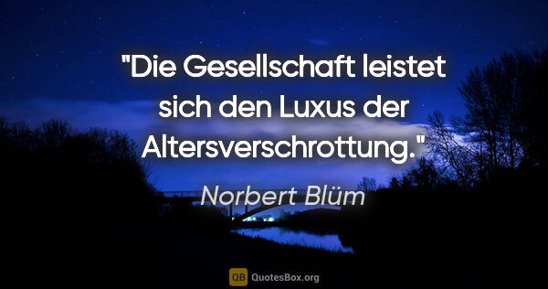 Norbert Blüm Zitat: "Die Gesellschaft leistet sich den Luxus der Altersverschrottung."