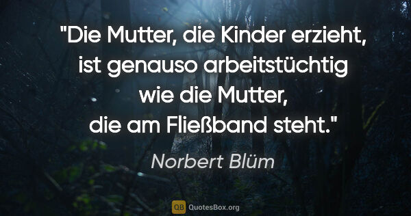 Norbert Blüm Zitat: "Die Mutter, die Kinder erzieht, ist genauso arbeitstüchtig wie..."