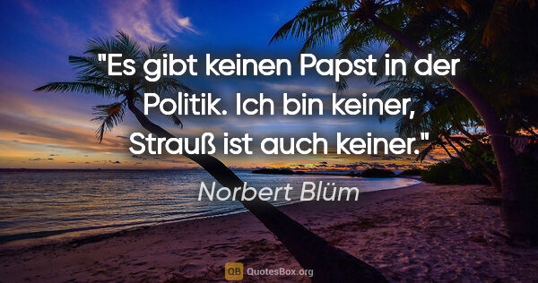 Norbert Blüm Zitat: "Es gibt keinen Papst in der Politik. Ich bin keiner, Strauß..."