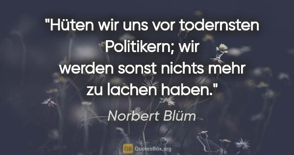 Norbert Blüm Zitat: "Hüten wir uns vor todernsten Politikern; wir werden sonst..."