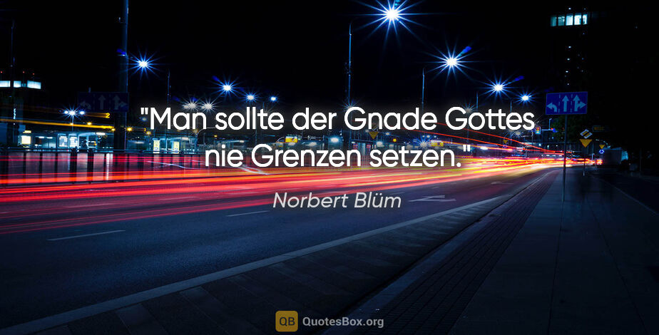Norbert Blüm Zitat: "Man sollte der Gnade Gottes nie Grenzen setzen."