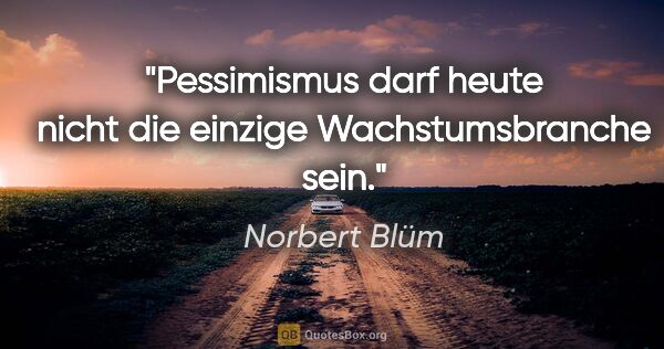 Norbert Blüm Zitat: "Pessimismus darf heute nicht die einzige "Wachstumsbranche" sein."