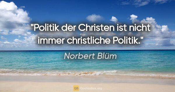 Norbert Blüm Zitat: "Politik der Christen ist nicht immer christliche Politik."