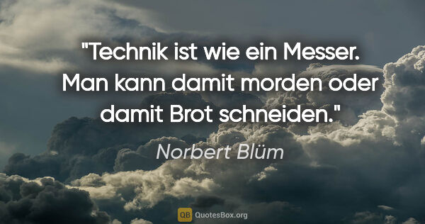 Norbert Blüm Zitat: "Technik ist wie ein Messer. Man kann damit morden oder damit..."