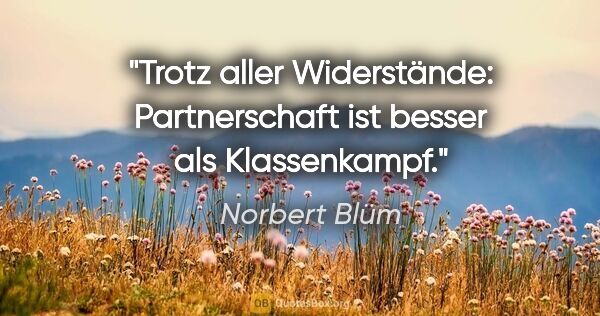 Norbert Blüm Zitat: "Trotz aller Widerstände: Partnerschaft ist besser als..."