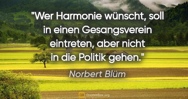 Norbert Blüm Zitat: "Wer Harmonie wünscht, soll in einen Gesangsverein eintreten,..."