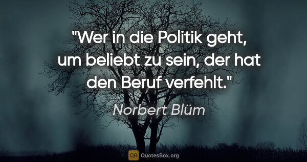 Norbert Blüm Zitat: "Wer in die Politik geht, um beliebt zu sein, der hat den Beruf..."