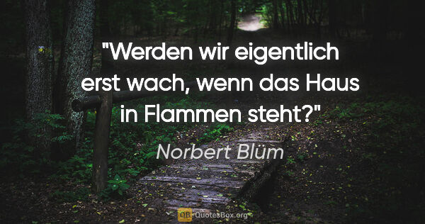 Norbert Blüm Zitat: "Werden wir eigentlich erst wach, wenn das Haus in Flammen steht?"
