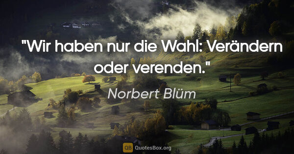 Norbert Blüm Zitat: "Wir haben nur die Wahl: Verändern oder verenden."