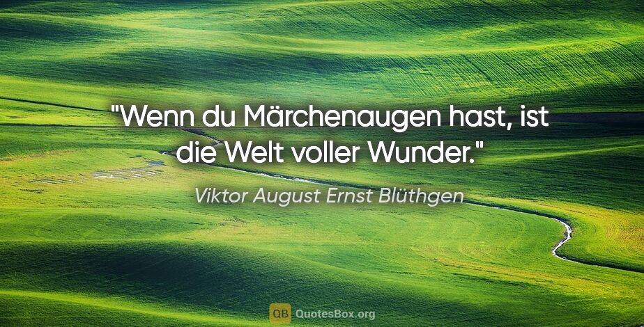 Viktor August Ernst Blüthgen Zitat: "Wenn du Märchenaugen hast, ist die Welt voller Wunder."