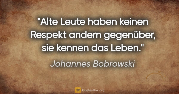 Johannes Bobrowski Zitat: "Alte Leute haben keinen Respekt andern gegenüber, sie kennen..."