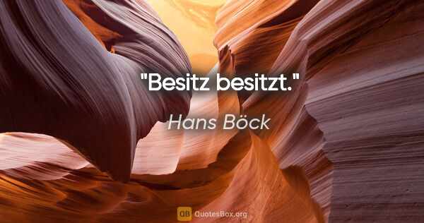Hans Böck Zitat: "Besitz besitzt."