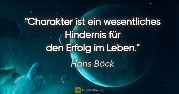 Hans Böck Zitat: "Charakter ist ein wesentliches Hindernis für den Erfolg im Leben."