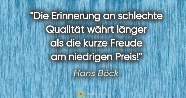 Hans Böck Zitat: "Die Erinnerung an schlechte Qualität währt länger als die..."