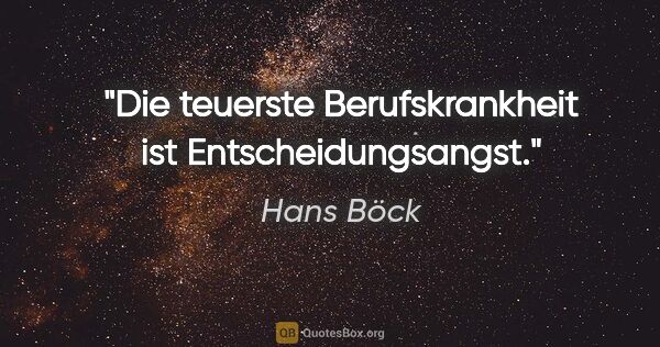 Hans Böck Zitat: "Die teuerste Berufskrankheit ist Entscheidungsangst."