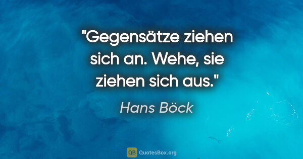 Hans Böck Zitat: "Gegensätze ziehen sich an. Wehe, sie ziehen sich aus."