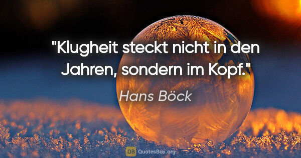 Hans Böck Zitat: "Klugheit steckt nicht in den Jahren, sondern im Kopf."