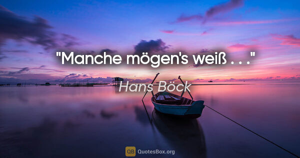 Hans Böck Zitat: "Manche mögen's weiß . . ."