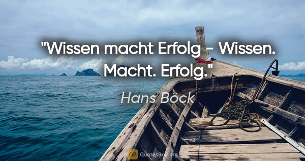 Hans Böck Zitat: "Wissen macht Erfolg - Wissen. Macht. Erfolg."